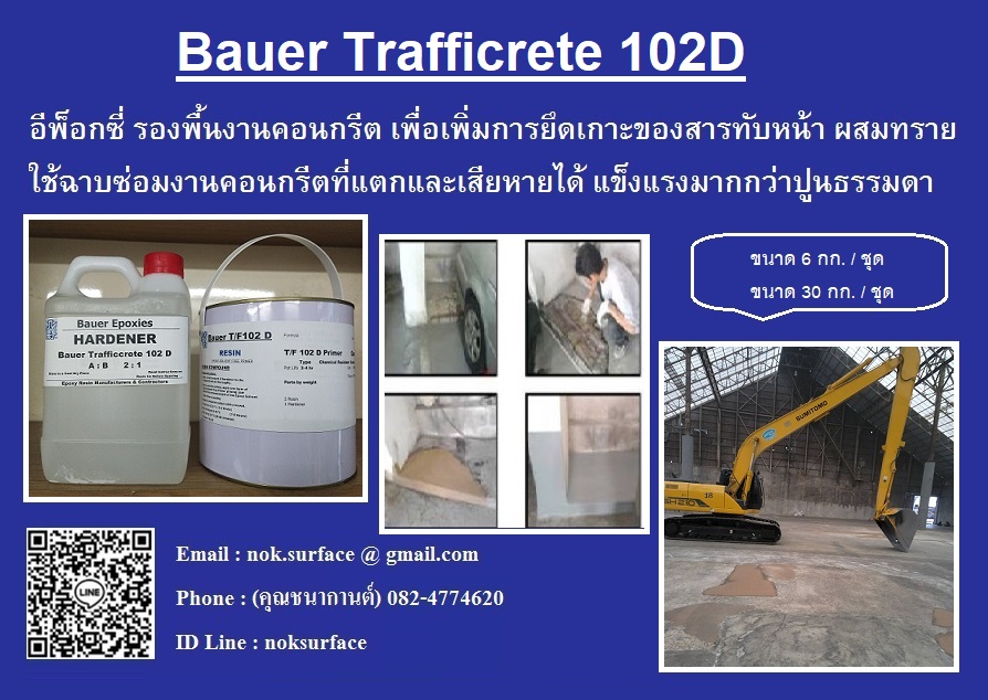 Bauer Trafficrete 102 D  (อีพ็อกซี่มอร์ต้า) อีพ๊อกซี่เรซิ่น ใช้รองพื้นงานคอนกรีต เพื่อเพิ่มการยึดเกาะของสารทับหน้าได้ดียิ่งขึ้น และสารตัวนี้นอกจากจะใช้เป็นตัวรองพื้นแล้วยัง (สามารถ)ผสมทรายเพื่อฉาบซ่อมคอนกรีตที่แตกเสียหาย มีความแข็งแกร่งมากกว่าปูนธรรมดา แรงยึดเกาะสูง ใช้ซ่อมถนน ทนแรงกดแรงกระแทก มีความแข็งแกร่งมากกว่าปูนธรรมดาถึง  3 เท่า (สนใจติดต่อ)...คุณชนากานต์...082-4774620 รูปที่ 1